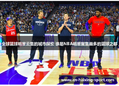 全球篮球明星云集的城市探索 谁是NBA明星聚集最多的篮球之都