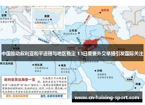 中国推动叙利亚和平进程与地区稳定 13日重要外交举措引发国际关注